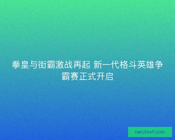 拳皇与街霸激战再起 新一代格斗英雄争霸赛正式开启
